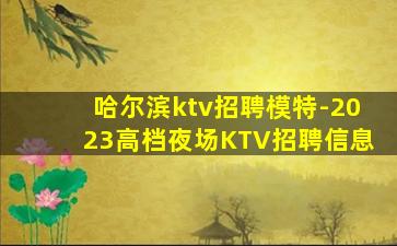 哈尔滨ktv招聘模特-2023高档夜场KTV招聘信息